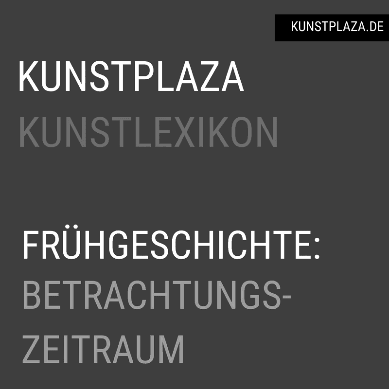 Kunst der Vor- und Frühgeschichte; Betrachtungszeitraum