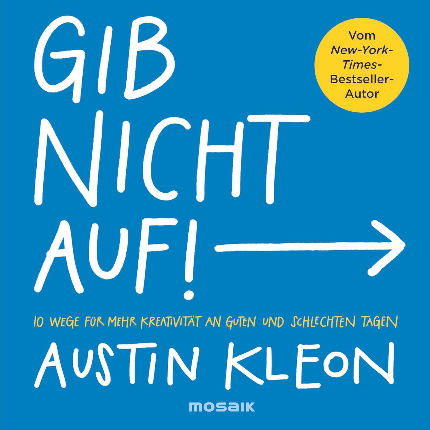 Gib nicht auf!: 10 Wege für mehr Kreativität an guten und schlechten Tagen